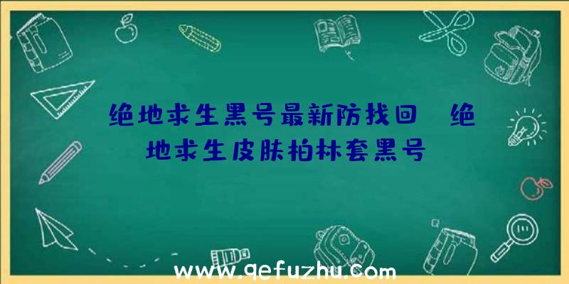 「绝地求生黑号最新防找回」|绝地求生皮肤柏林套黑号